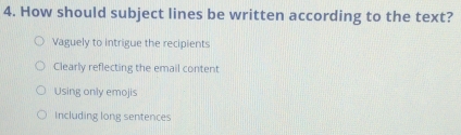 How should subject lines be written according to the text?
Vaguely to intrigue the recipients
Clearly reflecting the email content
Using only emojis
Including long sentences