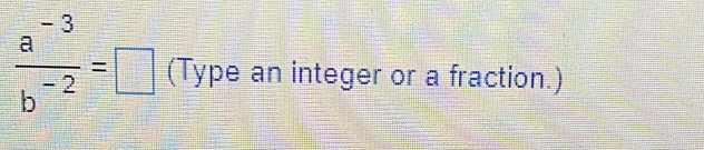  (a^(-3))/b^(-2) =□ (Type an integer or a fraction.)