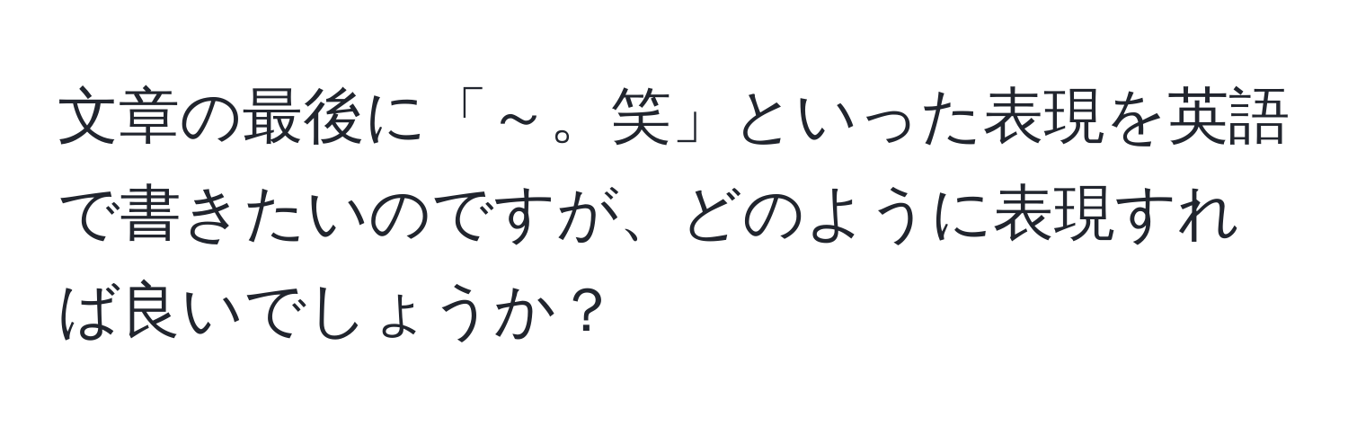 文章の最後に「～。笑」といった表現を英語で書きたいのですが、どのように表現すれば良いでしょうか？