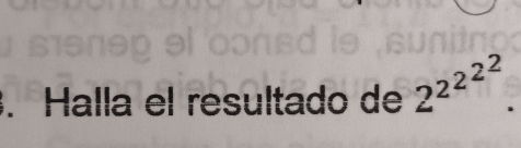 Halla el resultado de 2^(2^2^2^2).