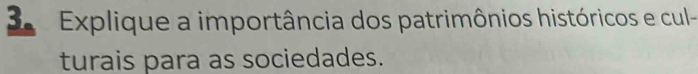 Explique a importância dos patrimônios históricos e cul- 
turais para as sociedades.