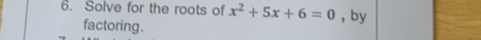 Solve for the roots of x^2+5x+6=0 , by 
factoring .