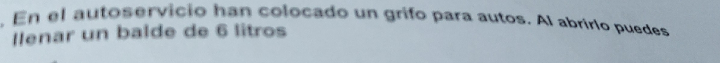 En el autoservicio han colocado un grifo para autos. Al abrirlo puedes 
Ilenar un balde de 6 litros