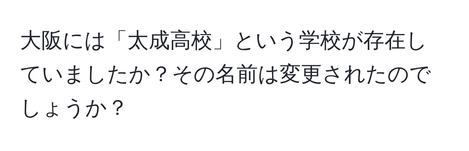 大阪には「太成高校」という学校が存在していましたか？その名前は変更されたのでしょうか？