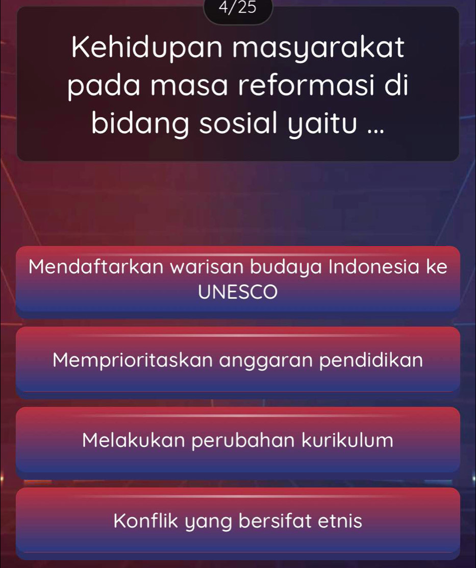 4/25
Kehidupan masyarakat
pada masa reformasi di
bidang sosial yaitu ...
Mendaftarkan warisan budaya Indonesia ke
UNESCO
Memprioritaskan anggaran pendidikan
Melakukan perubahan kurikulum
Konflik yang bersifat etnis