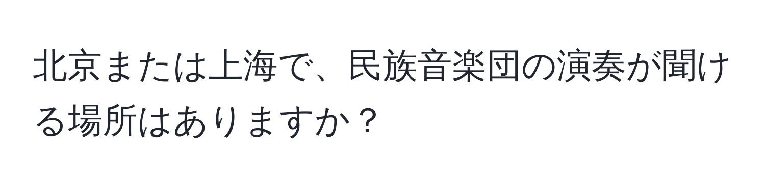 北京または上海で、民族音楽団の演奏が聞ける場所はありますか？