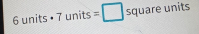 6 units • 7 units =□ s square units