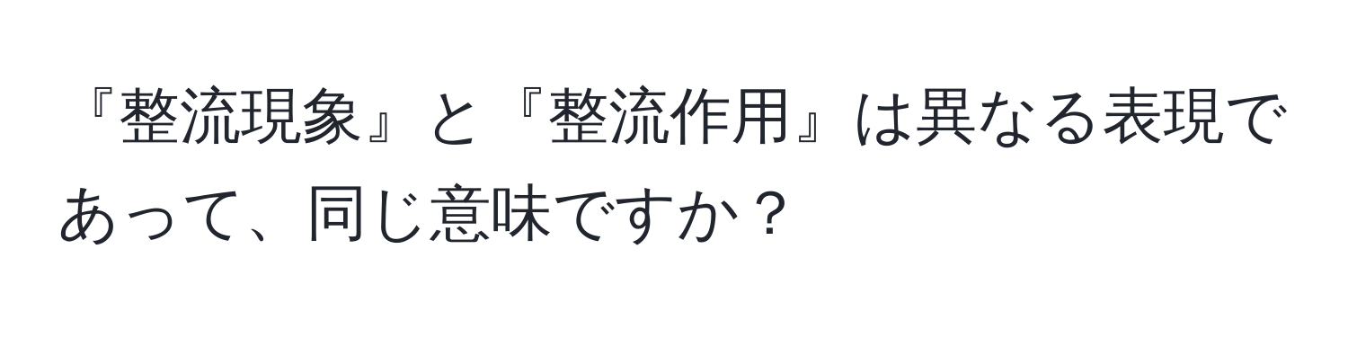 『整流現象』と『整流作用』は異なる表現であって、同じ意味ですか？