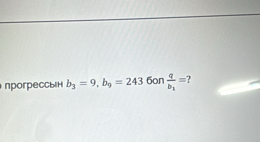 прогрессыiн b_3=9, b_9=243 6on frac qb_1= 2