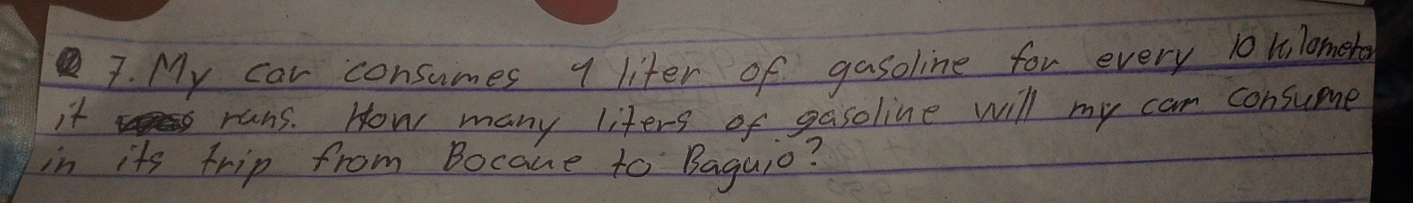 My car consumes 1 liter of gasoline for every 10 hlomebo
it runs. How many liters of gasoline will my can consume 
in its trip from Bocaue to Baguio?