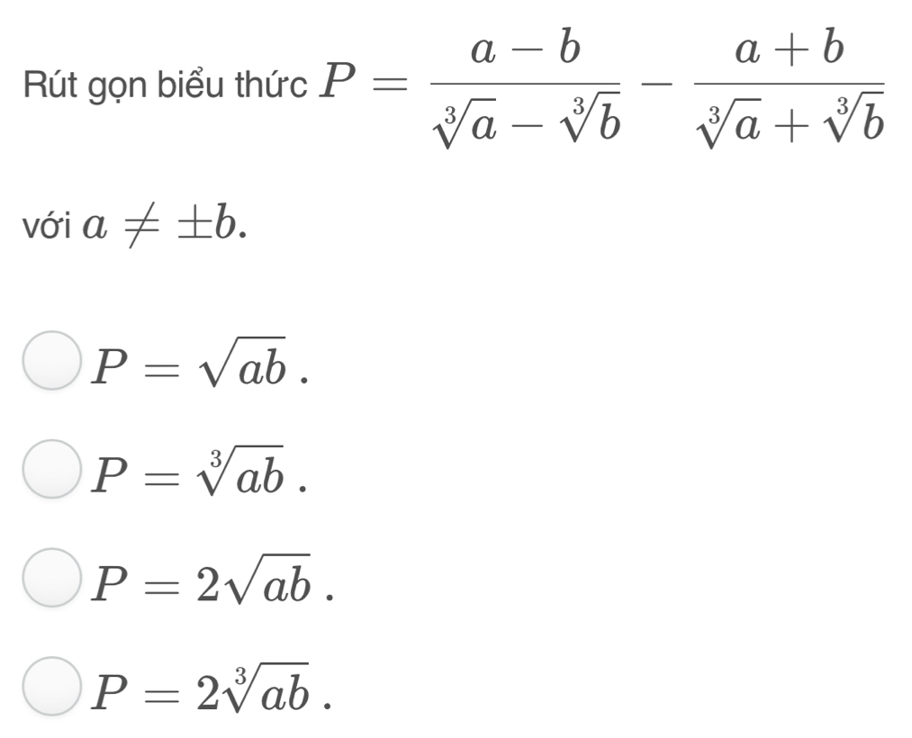 Rút gọn biểu thức P= (a-b)/sqrt[3](a)-sqrt[3](b) - (a+b)/sqrt[3](a)+sqrt[3](b) 
với a!= ± b.
P=sqrt(ab).
P=sqrt[3](ab).
P=2sqrt(ab).
P=2sqrt[3](ab).