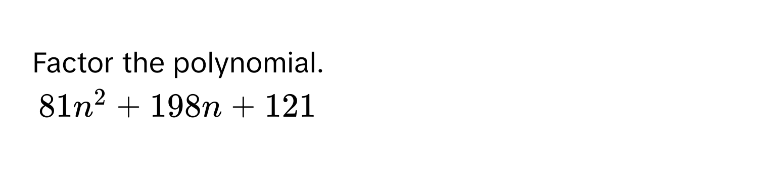 Factor the polynomial.
81n^2 + 198n + 121