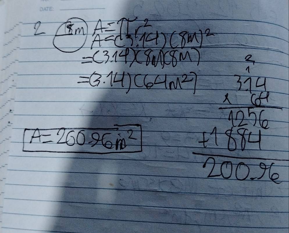 2 8m)A=(5^2,=(8m)^2
=(3.14)(8m)(8m)
2
=(3.14)(64m^2) beginarrayr 1beginarrayr 1 frac _ 1263210 100 _ 19^1/20025endarray
A=260.96m^2