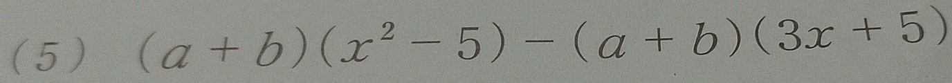 ( 5 )
(a+b)(x^2-5)-(a+b)(3x+5)