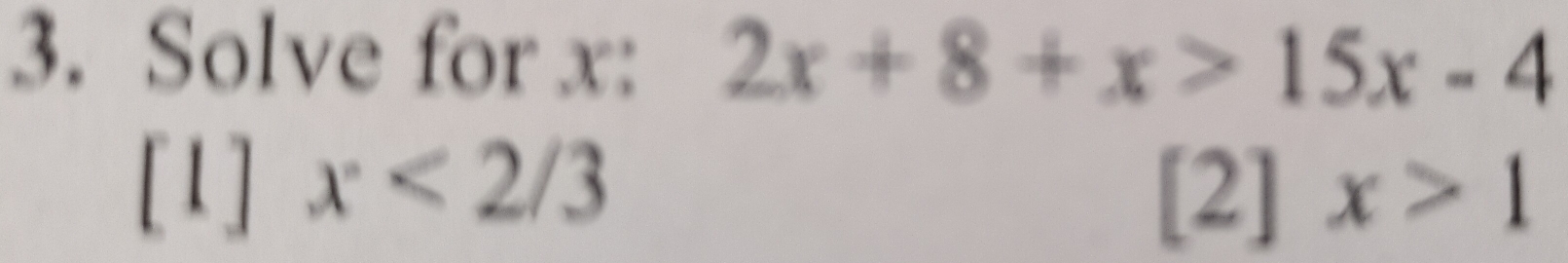 Solve for x : 2x+8+x>15x-4
[1] x<2/3
[2]x>1