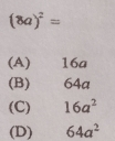 (8a)^2=
(A) 16a
(B) 64a
(C) 16a^2
(D) 64a^2