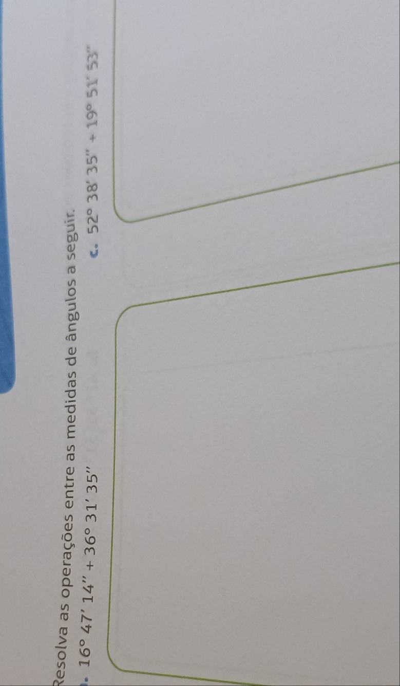 Resolva as operações entre as medidas de ângulos a seguir. 
。 16°47'14''+36°31'35''
C. 52°38'35''+19°51'53''