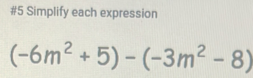 #5 Simplify each expression
(-6m^2+5)-(-3m^2-8)