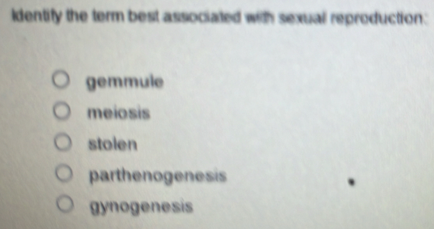 dentify the term best associated with sexual reproduction:
gemmule
meiosis
stolen
parthenogenesis
gynogenesis