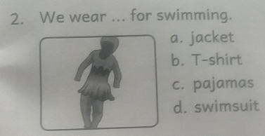 We wear for swimming.
a. jacket
b. T-shirt
c. pajamas
d. swimsuit