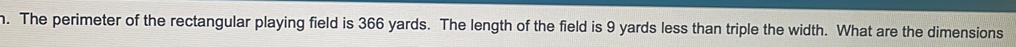 The perimeter of the rectangular playing field is 366 yards. The length of the field is 9 yards less than triple the width. What are the dimensions