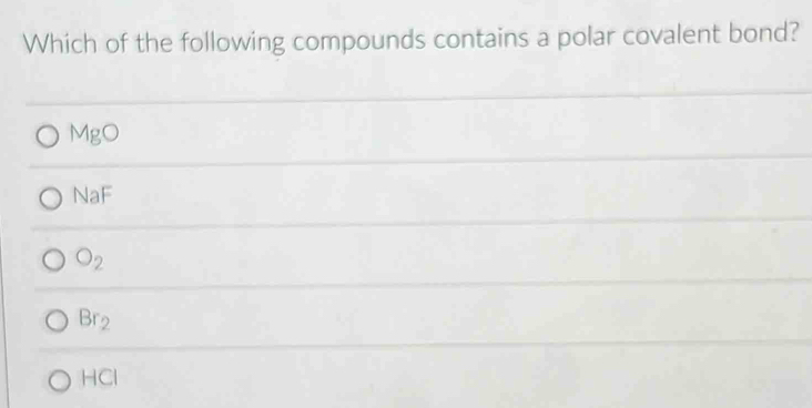 Which of the following compounds contains a polar covalent bond?
MgO
NaF
O_2
Br_2
HCl