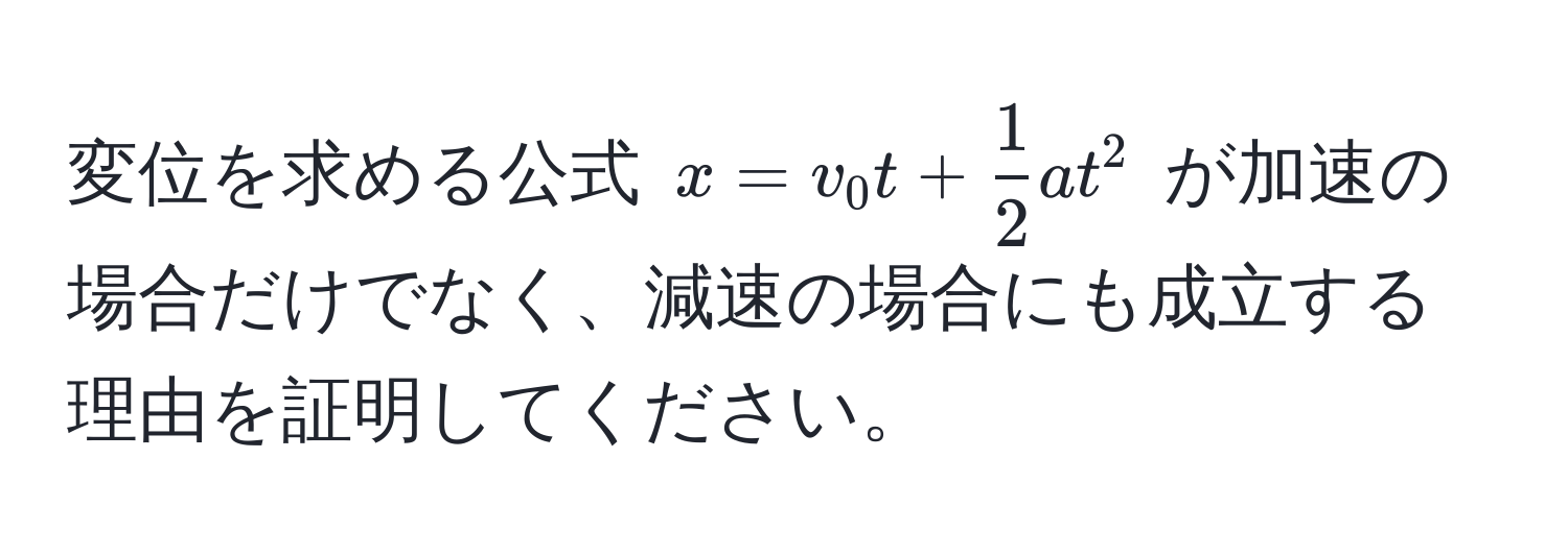 変位を求める公式 $x = v_0 t +  1/2  a t^2$ が加速の場合だけでなく、減速の場合にも成立する理由を証明してください。