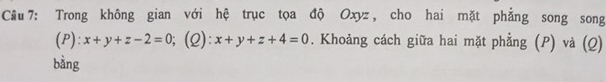 Trong không gian với hệ trục tọa độ Oxyz , cho hai mặt phẳng song song
(P): x+y+z-2=0; (2): x+y+z+4=0. Khoảng cách giữa hai mặt phẳng (P) và (Q)
bằng