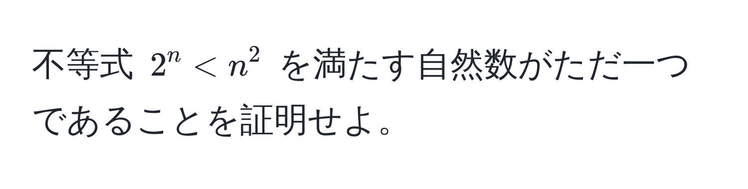 不等式 $2^n < n^2$ を満たす自然数がただ一つであることを証明せよ。