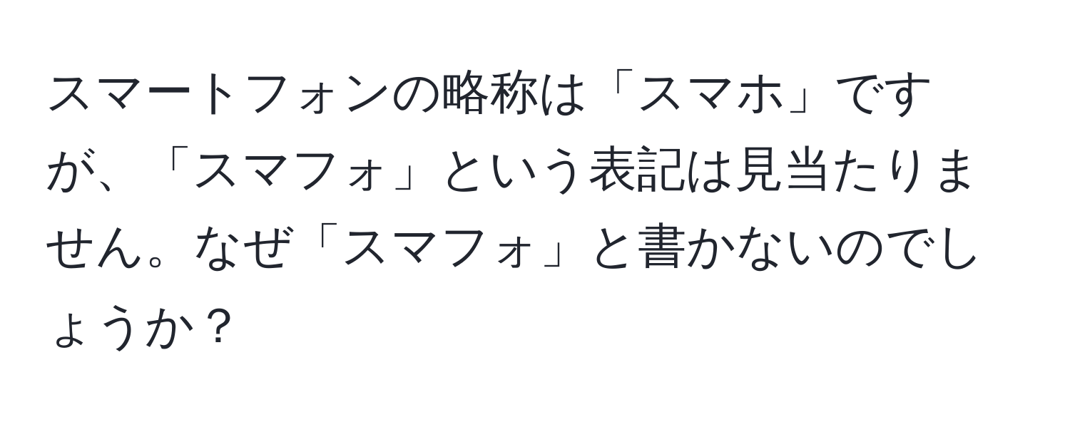 スマートフォンの略称は「スマホ」ですが、「スマフォ」という表記は見当たりません。なぜ「スマフォ」と書かないのでしょうか？