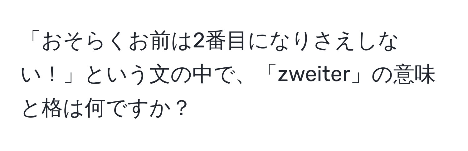 「おそらくお前は2番目になりさえしない！」という文の中で、「zweiter」の意味と格は何ですか？