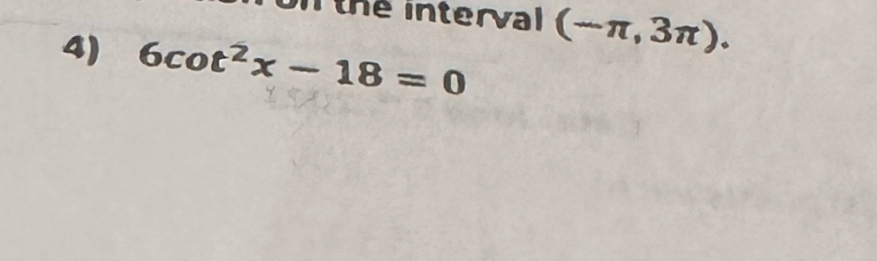 ll the interval (−π, 3π). 
4) 6cot^2x-18=0