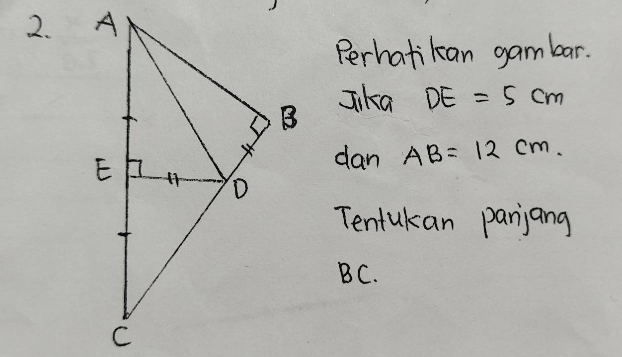 Perhatikan gambar. 
Jika DE=5cm
dan AB=12cm. 
Tentukan parjang
BC.