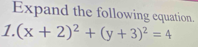 Expand the following equation. 
1. (x+2)^2+(y+3)^2=4