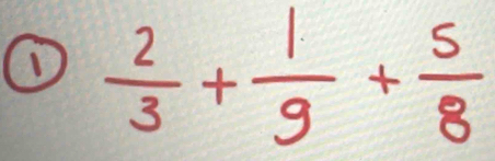 ①  2/3 + 1/9 + 5/8 