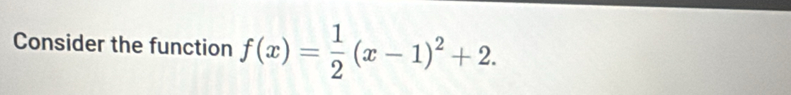 Consider the function f(x)= 1/2 (x-1)^2+2.