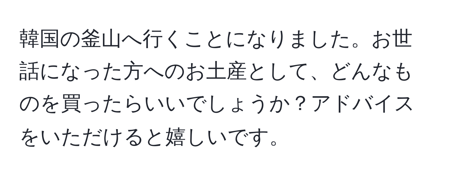 韓国の釜山へ行くことになりました。お世話になった方へのお土産として、どんなものを買ったらいいでしょうか？アドバイスをいただけると嬉しいです。