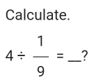 Calculate.
4/  1/9 = _?