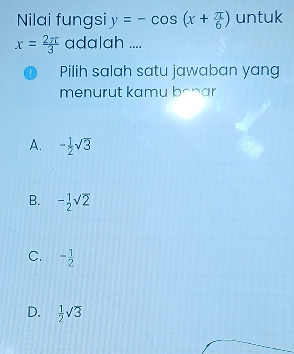 Nilai fungsi y=-cos (x+ π /6 ) untuk
x= 2π /3  adalah ....
D Pilih salah satu jawaban yang
menurut kamu bonar
A. - 1/2 sqrt(3)
B. - 1/2 sqrt(2)
C. - 1/2 
D.  1/2 sqrt(3)