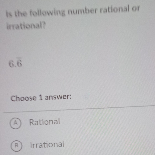 ls the following number rational or
irrational?
6.overline 6
Choose 1 answer:
A ) Rational
B Irrational