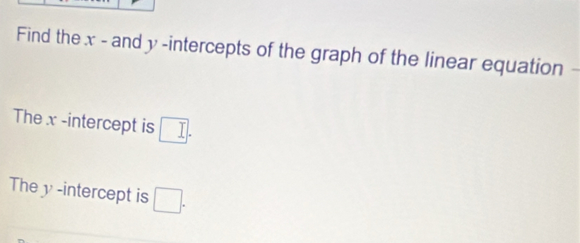 Find the x - and y -intercepts of the graph of the linear equation - 
The x -intercept is □. 
The y -intercept is □.