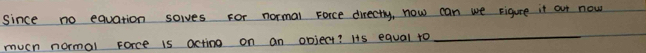 since no equation soves For normal Force directly, now can we rigure it our now 
much normal Force is actino on an object? Hs equal to 
_