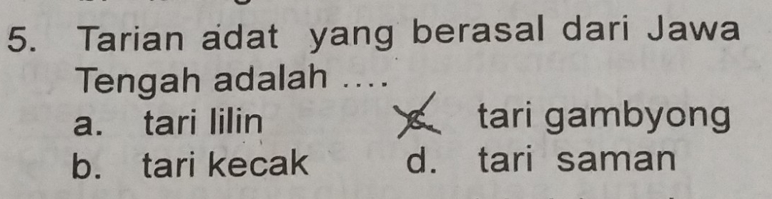 Tarian adat yang berasal dari Jawa
Tengah adalah ....
a. tari lilin tari gambyong
b. tari kecak d. tari saman