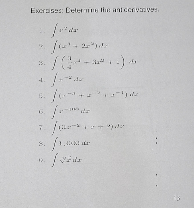 Determine the antiderivatives. 
1. ∈t x^2dx
2. ∈t (x^3+2x^2)dx
3 . ∈t ( 3/4 x^4+3x^2+1) dr 
-1 . ∈t x^(-2)dx
5. ∈t (x^(-3)+x^(-2)+x^(-1))dx
6. ∈t x^(-100)dx
7 . ∈t (3x^(-2)+x+2)dx
8. ∈t 1,000dx
9 . ∈t sqrt[3](x)dx
13