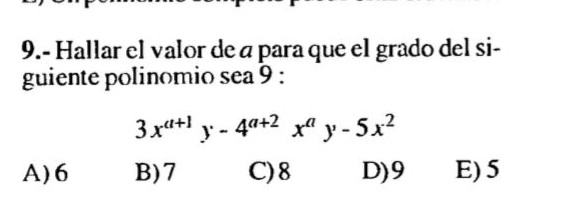 9.- Hallar el valor de á para que el grado del si-
guiente polinomio sea 9 :
3x^(a+1)y-4^(a+2)x^ay-5x^2
A) 6 B) 7 C) 8 D) 9 E) 5