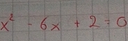 x^2-6x+2=0