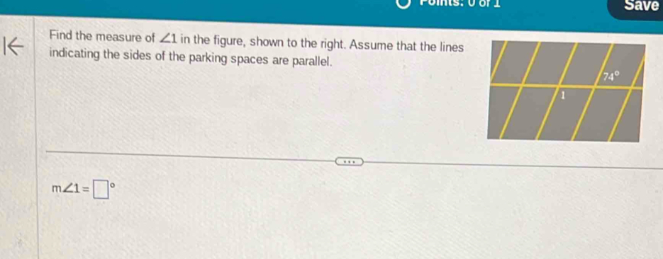 Save
Find the measure of ∠ 1 in the figure, shown to the right. Assume that the lines
indicating the sides of the parking spaces are parallel.
m∠ 1=□°