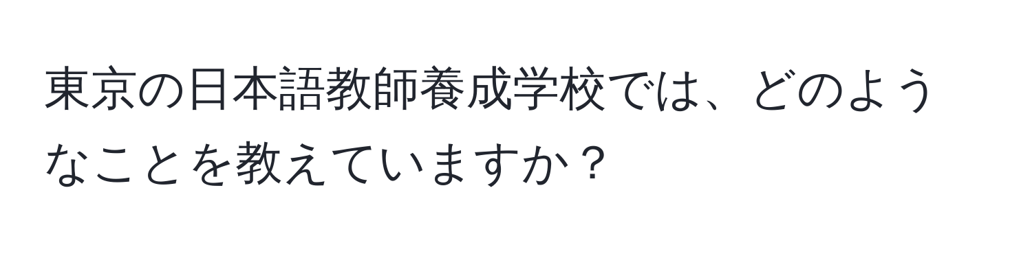 東京の日本語教師養成学校では、どのようなことを教えていますか？