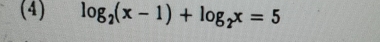 (4) log _2(x-1)+log _2x=5