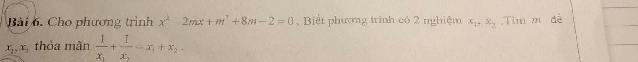 Cho phương trình x^2-2mx+m^2+8m-2=0. Biết phương trình có 2 nghiệm x_1, x_2.Tìm m đề
x_1, x_2 thỏa mãn frac 1x_1+frac 1x_2=x_1+x_2.